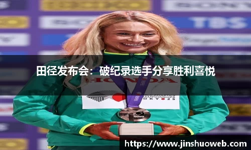 田径发布会：破纪录选手分享胜利喜悦